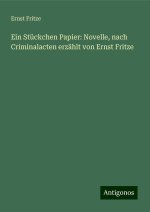 Ein Stückchen Papier: Novelle, nach Criminalacten erzählt von Ernst Fritze
