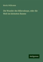 Die Wunder des Mikroskops, oder die Welt im kleinsten Raume