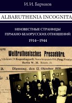 Albaruthenia incognita: neizvestnye stranicy germano-belorusskih otno?enij, 1914?1944 gg.