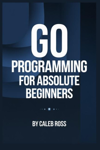Go Programming For Absolute Beginners