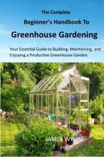 The Complete Beginner's Handbook to Greenhouse Gerdening