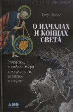 О началах и концах света: Рождение и гибель мира в мифологии, религии и науке
