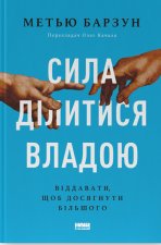Сила дiлитися владою. Вiддавати, щоб досягнути бiльшого
