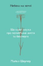 Небеса на землi. Що каже наука про потойбiчне життя та безсмертя