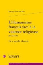 L'humanisme francais face à la violence religieuse (1470-1604) - de la querelle