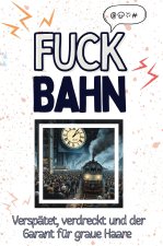 Fuck Bahn - Eine Abrechnung - das große Wutbuch. Schimpfen, Ärgern, Aufregen!