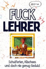Fuck Lehrer - Eine Abrechnung - das große Wutbuch. Schimpfen, Ärgern, Aufregen!