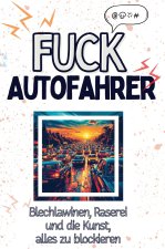 Fuck Autofahrer - Eine Abrechnung - das große Wutbuch. Schimpfen, Ärgern, Aufregen!
