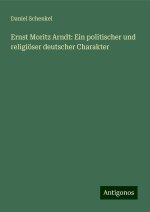 Ernst Moritz Arndt: Ein politischer und religiöser deutscher Charakter