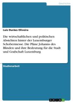 Die wirtschaftlichen und politischen Absichten hinter der Luxemburger Schobermesse. Die Pläne Johanns des Blinden und ihre Bedeutung für die Stadt und