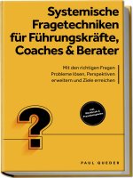Systemische Fragetechniken für Führungskräfte, Coaches & Berater: Mit den richtigen Fragen Probleme lösen, Perspektiven erweitern und Ziele erreichen