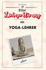 Eine Liebeserklärung an Yoga-Lehrer - Die große Hommage - das perfekte Geschenk für Weihnachten und Geburtstag und jeden Anlass