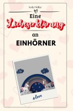 Eine Liebeserklärung an Einhörner - Die große Hommage - das perfekte Geschenk für Weihnachten und Geburtstag und jeden Anlass