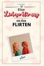 Eine Liebeserklärung an das Flirten - Die große Hommage - das perfekte Geschenk für Weihnachten und Geburtstag und jeden Anlass