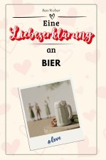 Eine Liebeserklärung an Bier - Die große Hommage - das perfekte Geschenk für Weihnachten und Geburtstag und jeden Anlass