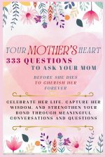 Your Mother's Heart 333 Questions to Ask Your Mom Before She Dies to Cherish Her Forever