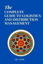 The Complete Guide to Logistics and Distribution Management