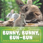 Bunny, Bunny, Bun-Bun - Caring for Rabbits Book for Kids | Children's Rabbit Books