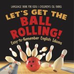 Let's Get the Ball Rolling! Easy-to-Remember English Idioms - Language Book for Kids | Children's ESL Books