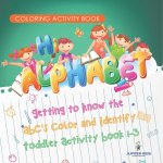 Coloring Activity Book. Hi Alphabet! Getting to Know the ABC's Color and Identify Toddler Activity Book 1-3. PreK Alphabet A-Z and Dot to Dot for Writ