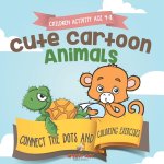 Children Activity Age 4-8. Cute Cartoon Animals Connect the Dots and Coloring Exercises. Hours of Good, Clean Fun. Over 100 Opportunities to Learn Col