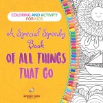 Coloring and Activity for Kids. A Special Speedy Book of All Things That Go. 100+ Pages of Coloring and Activity Book for Older Kids with Big How to D