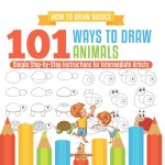 How to Draw Books. 101 Ways to Draw Animals. Simple Step-by-Step Instructions for Intermediate Artists. Focus on Lines, Shapes and Forms to Improve Fi