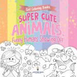 Girl Coloring Books. Super Cute Animals, Funny Humans Showing Off. Emotional Coloring Book for Kids, Tweens and Teens