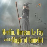 Merlin, Morgan Le Fay and the Magic of Camelot | Children's Arthurian Folk Tales