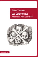 Les Catacombes. Histoire du Paris souterrain