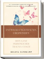 Entwicklungstrauma überwinden - Dein ganz persönlicher Trauma Coach: In 7 einfachen Schritten weg vom Kindheitstrauma hin zur Traumaheilung - inkl. Wo