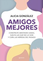 Amigos Mejores. Construye Amistades Sanas, Suelta Las Que No Lo Son Y Cura Las Heridas del Pasado / Better Friends
