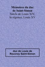 Mémoires du duc de Saint-Simon; Si?cle de Louis XIV, la régence, Louis XV