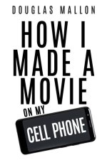 How I Made A Movie On My Cell Phone