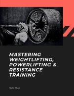 Mastering Weightlifting, Powerlifting, and Resistance Training