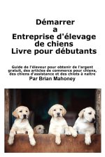 Créer une entreprise d'élevage de chiens Livre pour les débutants