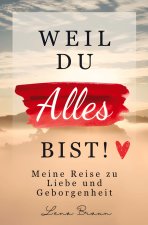 Weil du alles bist! Meine Reise zu liebe und Geborgenheit