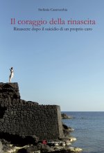 coraggio della rinascita. Rinascere dopo il suicidio di un proprio caro