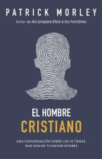 El Hombre Cristiano: Poderosas Respuestas Para Los Temas Que Más Te Importan (the Christian Man: A Conversation about the 10 Issues Men Say Matter Mos