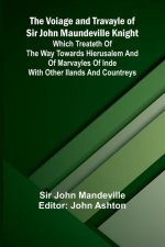 The Voiage and Travayle of Sir John Maundeville Knight; Which treateth of the way towards Hierusalem and of marvayles of Inde with other ilands and co
