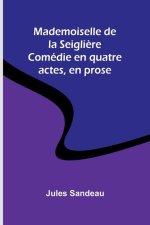 Mademoiselle de la Seigli?re; Comédie en quatre actes, en prose