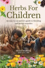 Herbs For Children~An Easy To Use Parent's Guide To Blending Safe Herbal Remedies