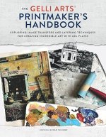 The Gelli Arts® Printmaker's Handbook: Exploring Image Transfers and Layering Techniques for Creating Incredible Art with Gel Plates