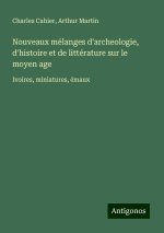 Nouveaux mélanges d'archeologie, d'histoire et de littérature sur le moyen age