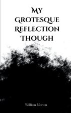 My Grotesque Reflection Though