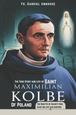 The True Story and Life of Saint Maximilian Kolbe of Poland