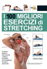100 migliori esercizi di stretching. Tecniche, benefici, precauzioni, consigli, sequenze di allenamento, sollievo dal dolore