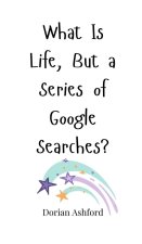 What Is Life, But a Series of Google Searches?