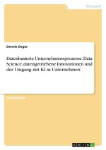 Datenbasierte Unternehmensprozesse. Data Science, datengetriebene Innovationen und der Umgang mit KI in Unternehmen