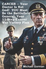 CANCER -- Your Doctor Is Not God! YOU Must Be the Battlefield General